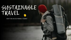 Sustainable Travel: How to Be an Eco-Friendly Tourist